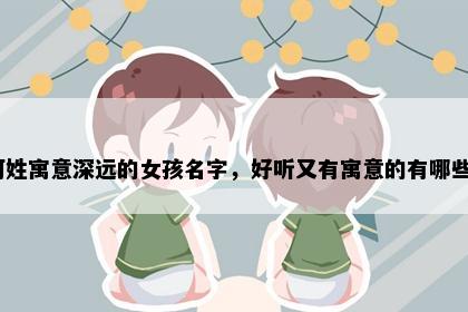 柯姓寓意深远的女孩名字，好听又有寓意的有哪些？