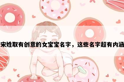 宋姓取有创意的女宝宝名字，这些名字超有内涵