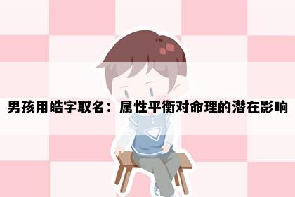 男孩用皓字取名：属性平衡对命理的潜在影响