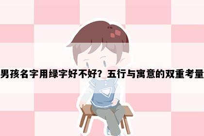 男孩名字用绿字好不好？五行与寓意的双重考量