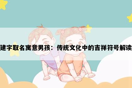 建字取名寓意男孩：传统文化中的吉祥符号解读