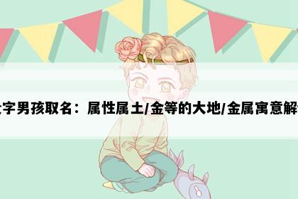 贵字男孩取名：属性属土/金等的大地/金属寓意解读
