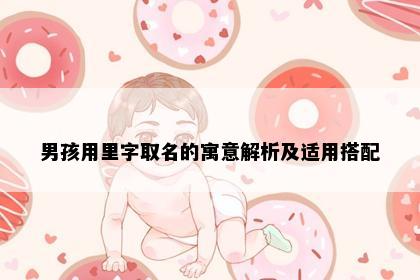 男孩用里字取名的寓意解析及适用搭配
