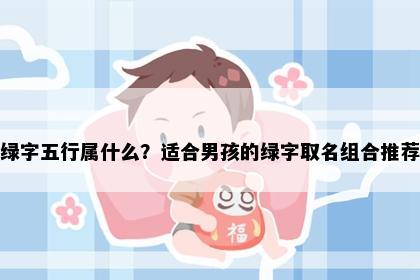 绿字五行属什么？适合男孩的绿字取名组合推荐