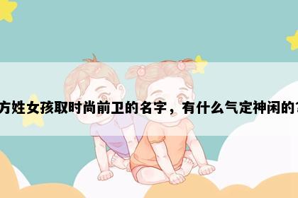 方姓女孩取时尚前卫的名字，有什么气定神闲的？