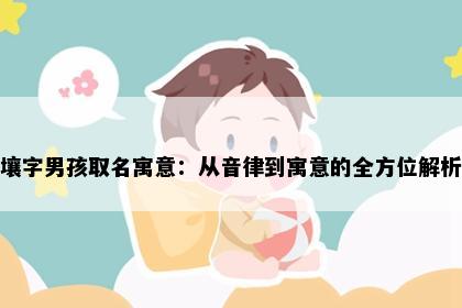 壤字男孩取名寓意：从音律到寓意的全方位解析