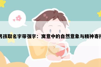 男孩取名字带强字：寓意中的自然意象与精神寄托